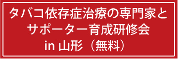 タバコ依存症治療の専門家とサポーター育成研修会　in 山形（無料）